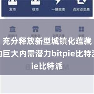 充分释放新型城镇化蕴藏的巨大内需潜力bitpie比特派