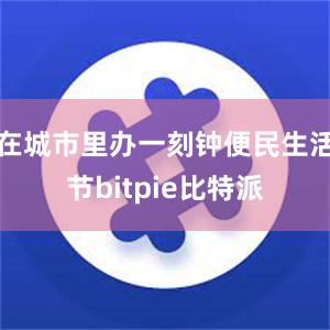 在城市里办一刻钟便民生活节bitpie比特派