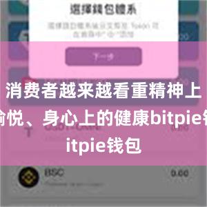 消费者越来越看重精神上的愉悦、身心上的健康bitpie钱包