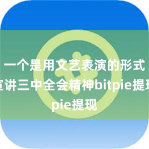 一个是用文艺表演的形式宣讲三中全会精神bitpie提现