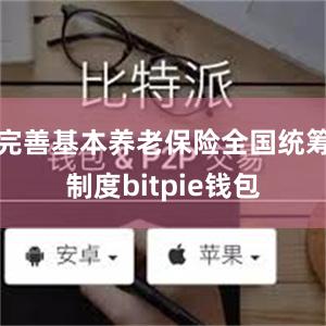 完善基本养老保险全国统筹制度bitpie钱包