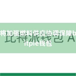 将加强燃料供应协调保障bitpie钱包