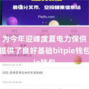 为今年迎峰度夏电力保供提供了良好基础bitpie钱包