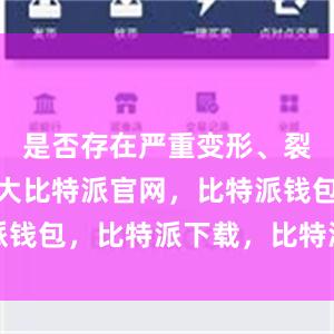 是否存在严重变形、裂缝突然加大比特派官网，比特派钱包，比特派下载，比特派冷钱包