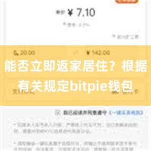 能否立即返家居住？　　根据有关规定bitpie钱包