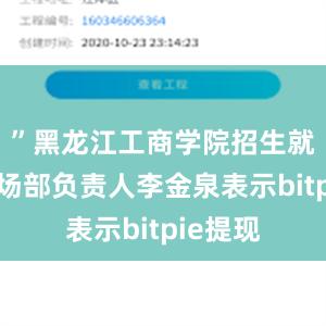 ”黑龙江工商学院招生就业处市场部负责人李金泉表示bitpie提现