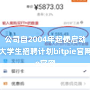 公司自2004年起便启动大学生招聘计划bitpie官网