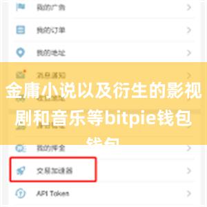 金庸小说以及衍生的影视剧和音乐等bitpie钱包